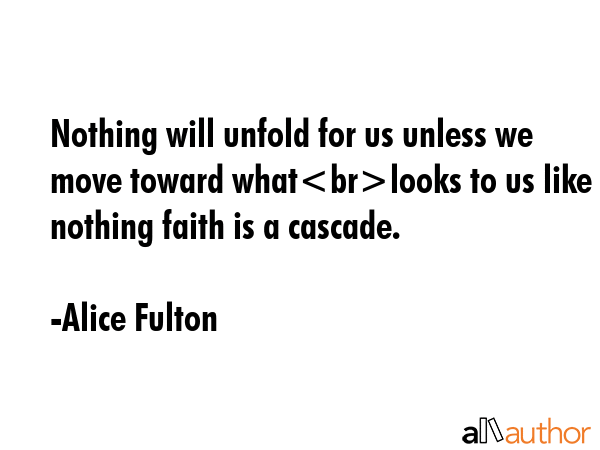 Nothing will unfold for us unless we move toward whatlooks to us like nothing faith is a cascade. - Alice Fulton Quote GIF