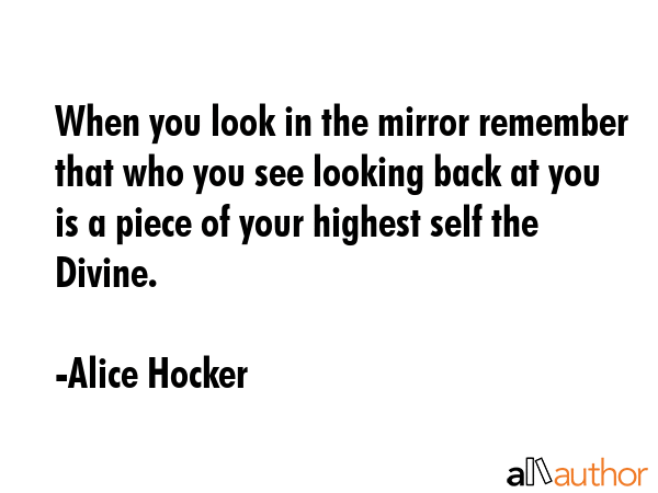 When you look in the mirror remember that who you see looking back at you is a piece of your... - Alice Hocker Quote GIF
