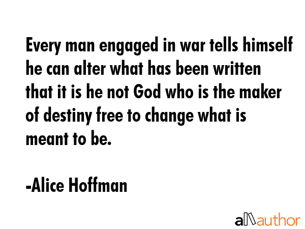 Every man engaged in war tells himself he can alter what has been written that it is he not God who... - Alice Hoffman Quote GIF