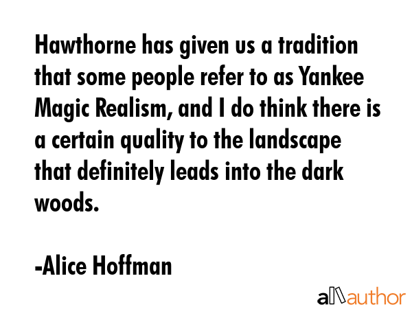 Hawthorne has given us a tradition that some people refer to as Yankee Magic Realism, and I do... - Alice Hoffman Quote GIF