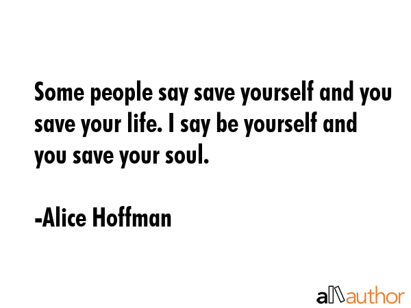 Some people say save yourself and you save your life. I say be yourself and you save your soul. - Alice Hoffman Quote GIF