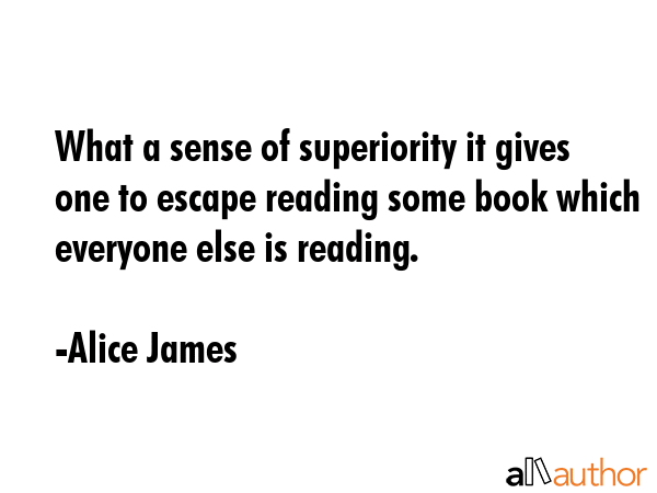 What a sense of superiority it gives one to escape reading some book which everyone else is reading. - Alice James Quote GIF