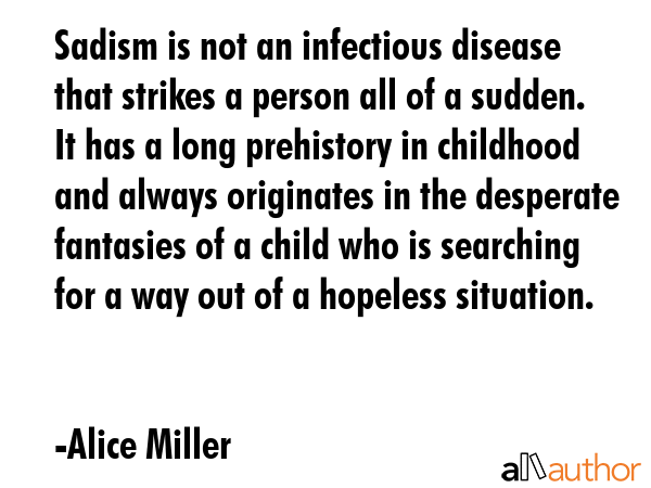 Sadism is not an infectious disease that strikes a person all of a sudden. It has a long prehistory... - Alice Miller Quote GIF