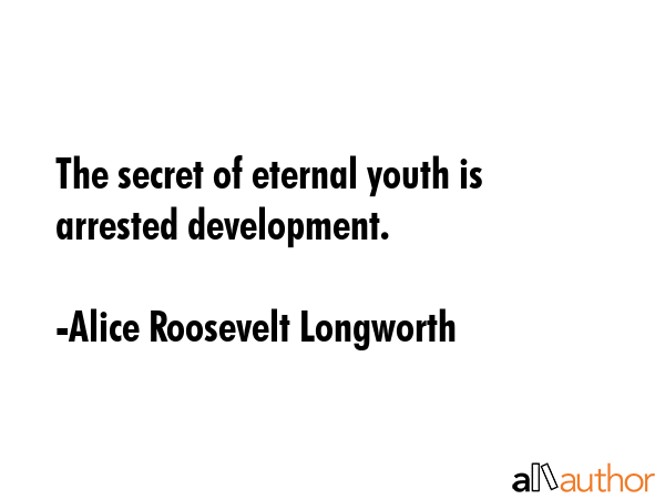 The secret of eternal youth is arrested development. - Alice Roosevelt Longworth Quote GIF