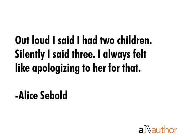 Out loud I said I had two children. Silently I said three. I always felt like apologizing to her... - Alice Sebold Quote GIF