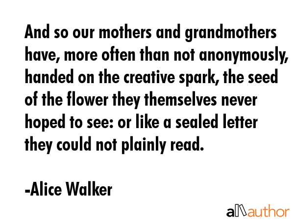 And so our mothers and grandmothers have, more often than not anonymously, handed on the creative... - Alice Walker Quote GIF