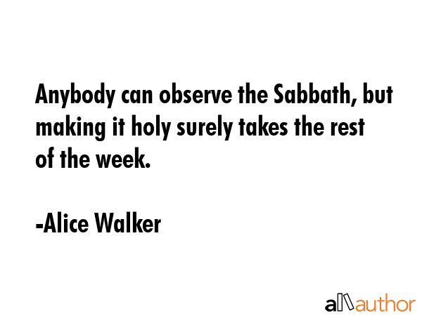 Anybody can observe the Sabbath, but making it holy surely takes the rest of the week. - Alice Walker Quote GIF
