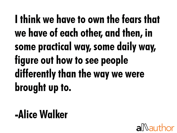 I think we have to own the fears that we have of each other, and then, in some practical way, some... - Alice Walker Quote GIF