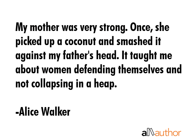 My mother was very strong. Once, she picked up a coconut and smashed it against my father\