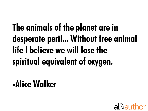 The animals of the planet are in desperate peril... Without free animal life I believe we will lose... - Alice Walker Quote GIF