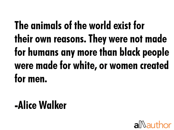 The animals of the world exist for their own reasons. They were not made for humans any more than... - Alice Walker Quote GIF