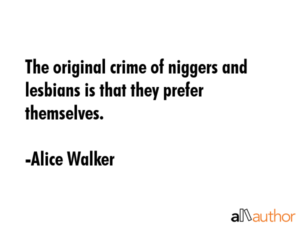 The original crime of niggers and lesbians is that they prefer themselves. - Alice Walker Quote GIF