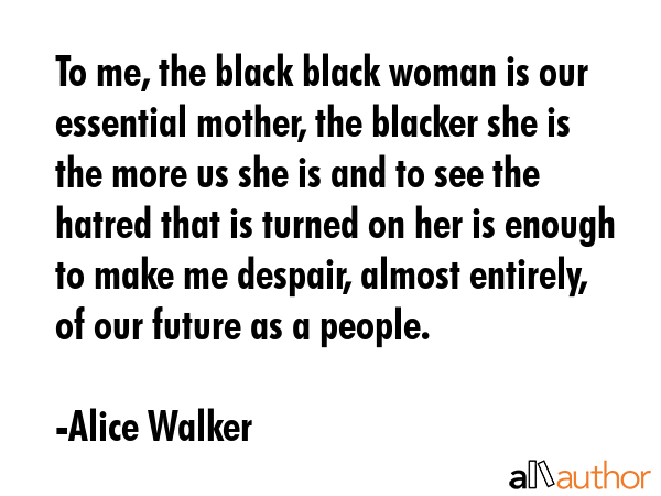 To me, the black black woman is our essential mother, the blacker she is the more us she is and to... - Alice Walker Quote GIF