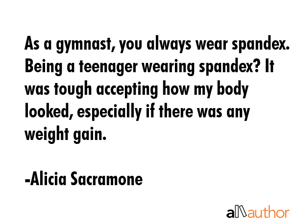 As a gymnast, you always wear spandex. Being a teenager wearing spandex? It was tough accepting how... - Alicia Sacramone Quote GIF