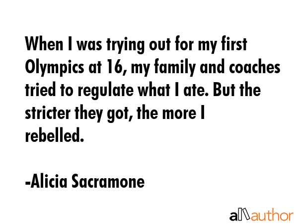 When I was trying out for my first Olympics at 16, my family and coaches tried to regulate what I... - Alicia Sacramone Quote GIF