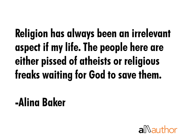 Religion has always been an irrelevant aspect if my life. The people here are either pissed of... - Alina Baker Quote GIF