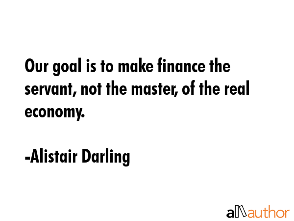 Our goal is to make finance the servant, not the master, of the real economy. - Alistair Darling Quote GIF