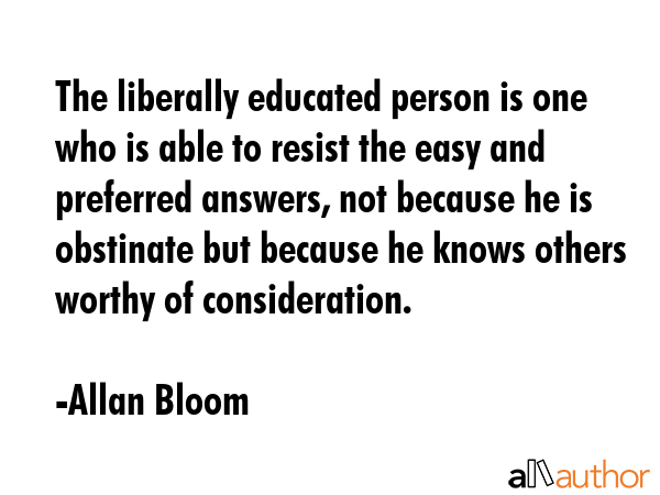 The liberally educated person is one who is able to resist the easy and preferred answers, not... - Allan Bloom Quote GIF