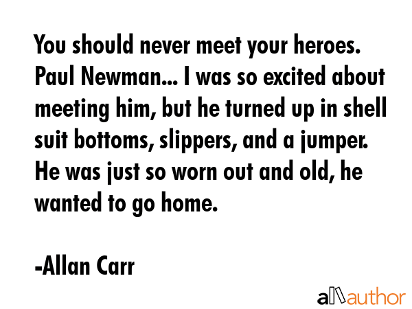 You should never meet your heroes. Paul Newman... I was so excited about meeting him, but he turned... - Allan Carr Quote GIF