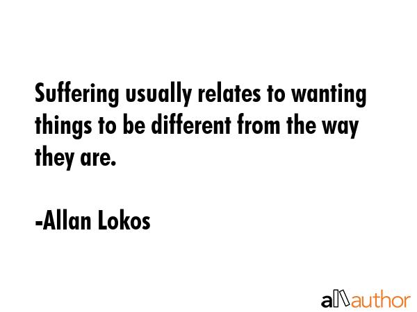 Suffering usually relates to wanting things to be different from the way they are. - Allan Lokos Quote GIF