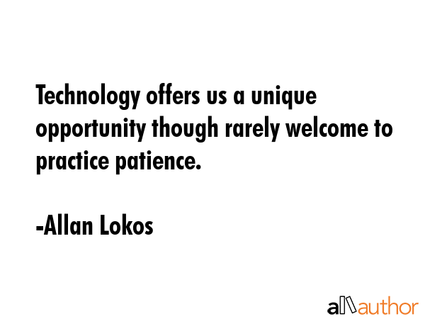 Technology offers us a unique opportunity though rarely welcome to practice patience. - Allan Lokos Quote GIF