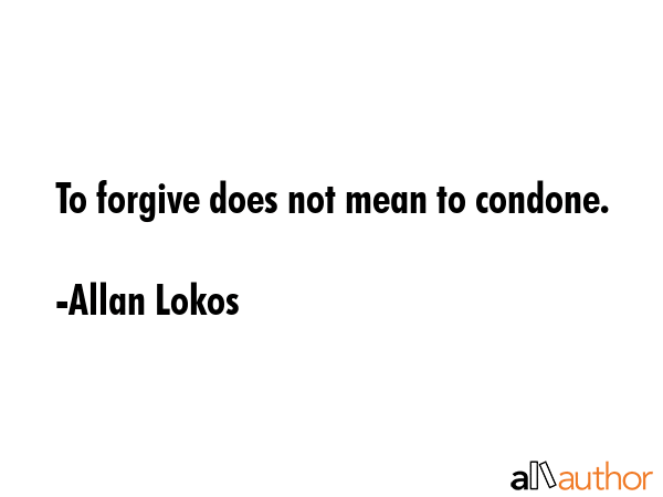To forgive does not mean to condone. - Allan Lokos Quote