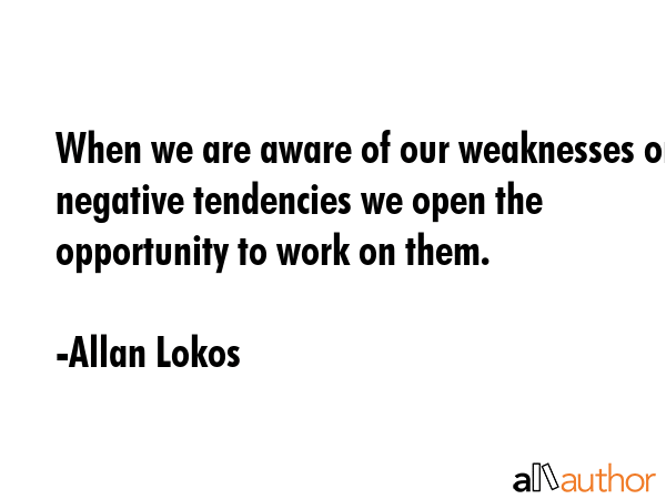 When we are aware of our weaknesses or negative tendencies we open the opportunity to work on them. - Allan Lokos Quote GIF