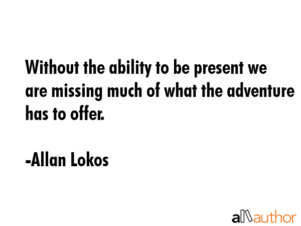 Without the ability to be present we are missing much of what the adventure has to offer. - Allan Lokos Quote GIF