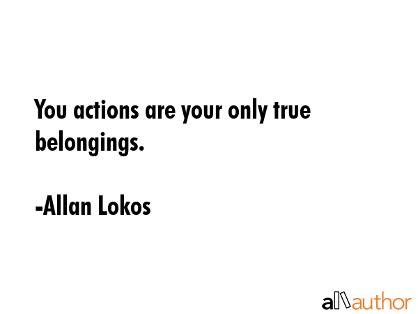 You actions are your only true belongings. - Allan Lokos Quote GIF