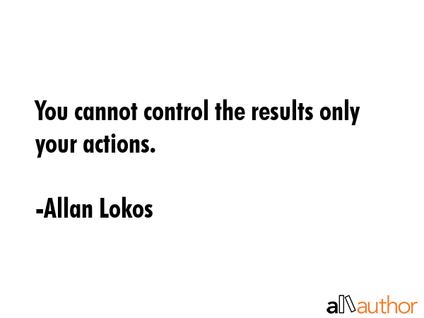 You cannot control the results only your actions. - Allan Lokos Quote GIF