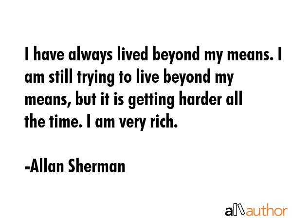 I have always lived beyond my means. I am still trying to live beyond my means, but it is getting... - Allan Sherman Quote GIF