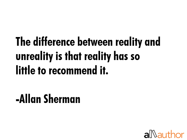 The difference between reality and unreality is that reality has so little to recommend it. - Allan Sherman Quote GIF