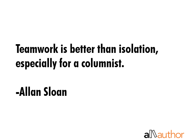 Teamwork is better than isolation, especially for a columnist. - Allan Sloan Quote GIF