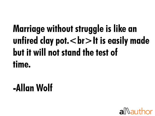Marriage without struggle is like an unfired clay pot.It is easily made but it will not stand the... - Allan Wolf Quote GIF