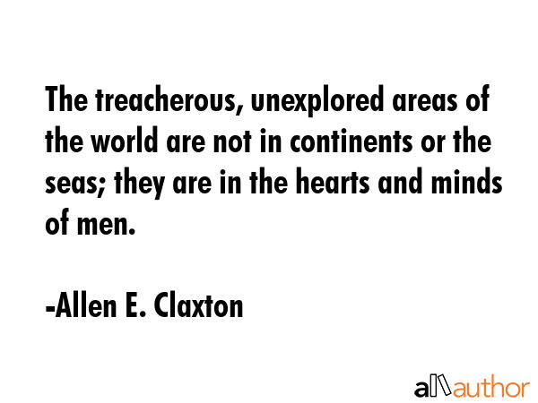 The treacherous, unexplored areas of the world are not in continents or the seas; they are in the... - Allen E. Claxton Quote GIF