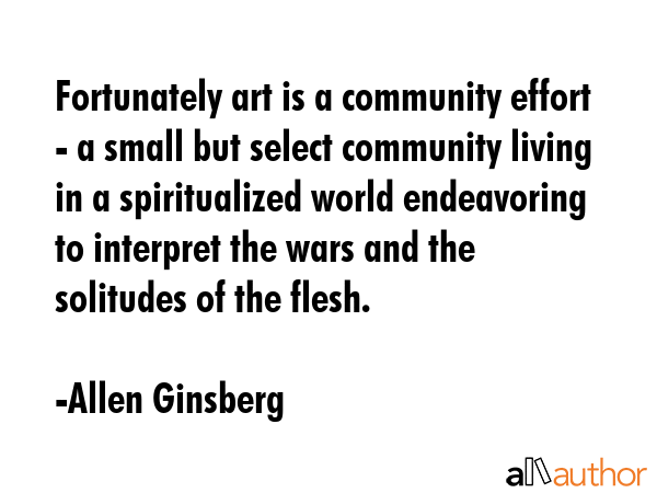 Fortunately art is a community effort - a small but select community living in a spiritualized... - Allen Ginsberg Quote GIF
