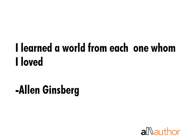 I learned a world from each  one whom I loved - Allen Ginsberg Quote GIF