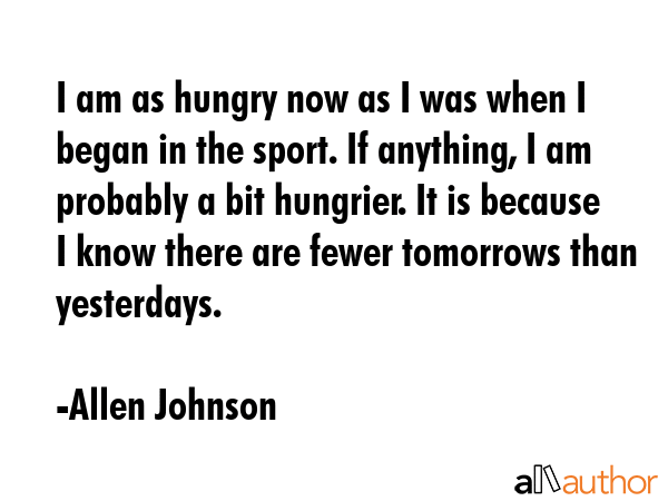 I am as hungry now as I was when I began in the sport. If anything, I am probably a bit hungrier.... - Allen Johnson Quote GIF