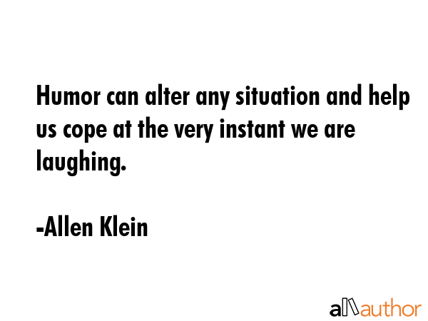 Humor can alter any situation and help us cope at the very instant we are laughing. - Allen Klein Quote GIF
