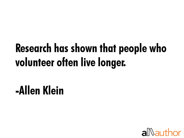 Research has shown that people who volunteer often live longer. - Allen Klein Quote