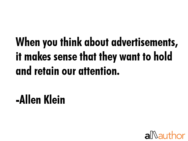 When you think about advertisements, it makes sense that they want to hold and retain our attention. - Allen Klein Quote GIF