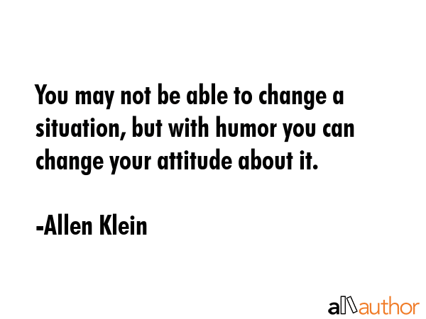 You may not be able to change a situation, but with humor you can change your attitude about it. - Allen Klein Quote GIF