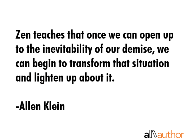 Zen teaches that once we can open up to the inevitability of our demise, we can begin to transform... - Allen Klein Quote GIF