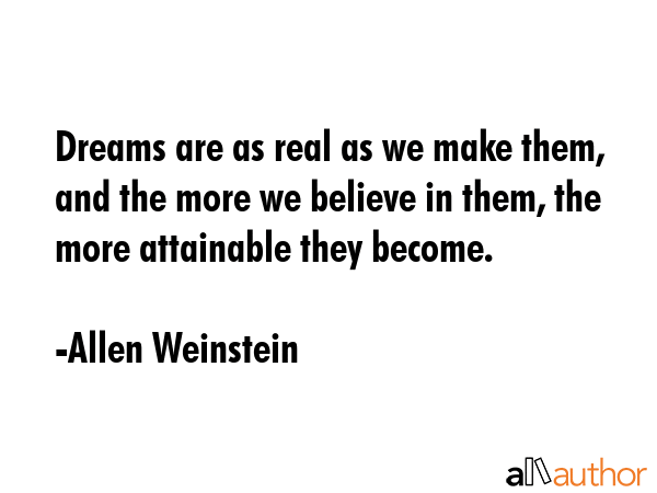 Dreams are as real as we make them, and the more we believe in them, the more attainable they... - Allen Weinstein Quote GIF