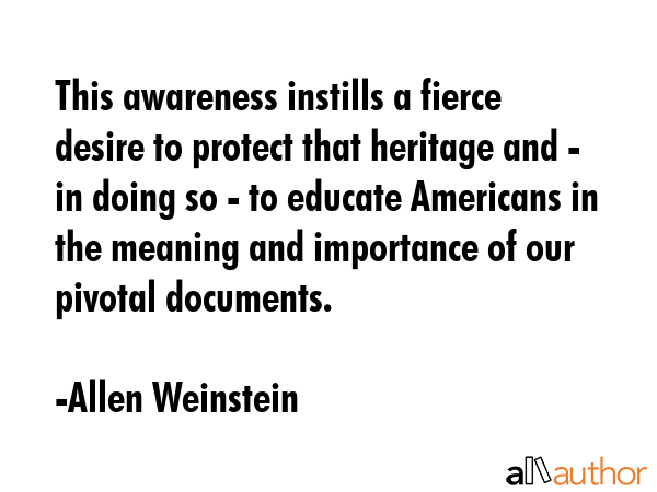 This awareness instills a fierce desire to protect that heritage and - in doing so - to educate... - Allen Weinstein Quote GIF