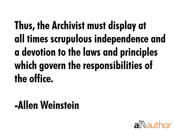 Thus, the Archivist must display at all times scrupulous independence and a devotion to the laws... - Allen Weinstein Quote GIF