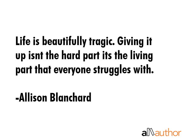 Life is beautifully tragic. Giving it up isnt the hard part its the living part that everyone... - Allison Blanchard Quote GIF