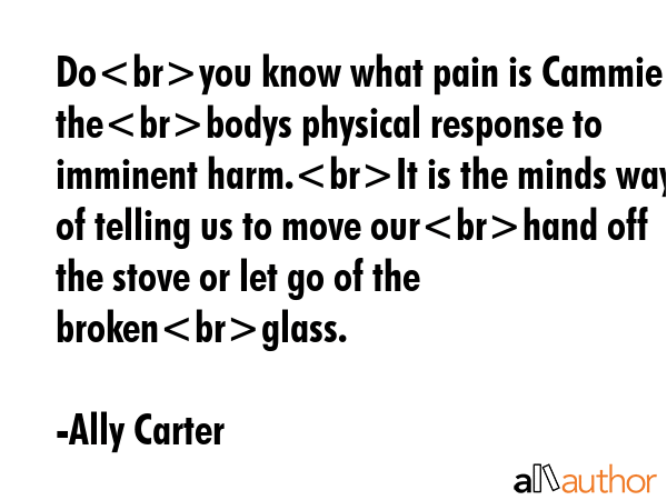 Doyou know what pain is Cammie Its thebodys physical response to imminent harm.It is the minds way... - Ally Carter Quote GIF