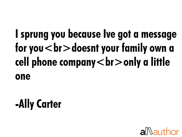 I sprung you because Ive got a message for youdoesnt your family own a cell phone companyonly a... - Ally Carter Quote GIF