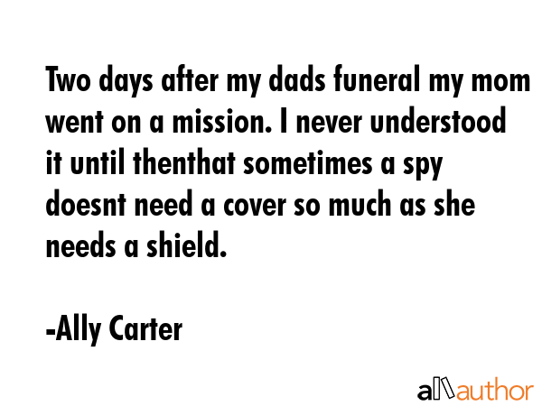 Two days after my dads funeral my mom went on a mission. I never understood it until thenthat... - Ally Carter Quote GIF